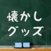 コレ覚えてる？ – 懐かしグッズ –